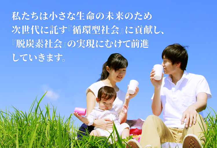 私たちは小さな生命の未来のため次世代に託す『循環型社会』に貢献し、『脱炭素社会』の実現にむけて前進していきます。